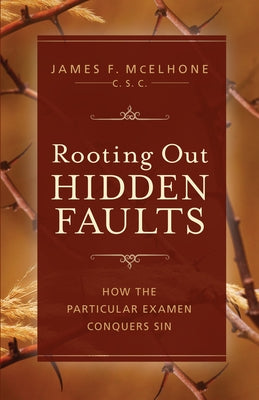 Rooting Out Hidden Faults: How the Particular Examen Conquers Sin by McElhone, James