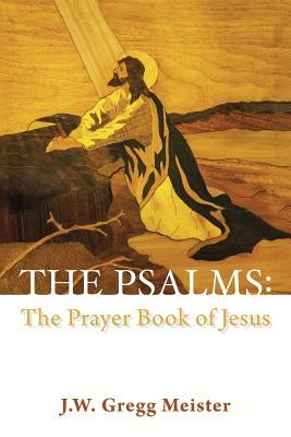 The Psalms: the Prayer Book of Jesus by Meister, J. W. Gregg