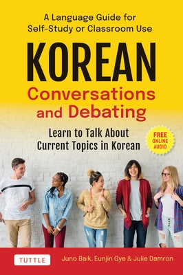 Korean Conversations and Debating: A Language Guide for Self-Study or Classroom Use--Learn to Talk about Current Topics in Korean (with Companion Onli by Baik, Juno