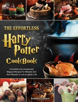 The Effortless Harry Potter Cookbook: Irresistible and Unexpected Magical Recipes For Wizards And Non-Wizards to Live a Lighter Life by Carman, Darren