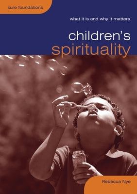 Children's Spirituality: What It Is and Why It Matters by Nye, Rebecca