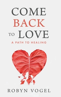 Come Back to Love: A Path to Healing by Vogel, Robyn
