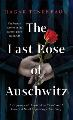 The Last Rose of Auschwitz: A Gripping and Heartbreaking World War 2 Historical Novel Inspired by a True Story by Tenenbaum, Hagar