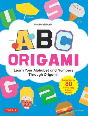 ABC Origami: Learn Your Alphabet and Numbers Through Origami! (80 Cute & Easy Paper Models!) by Ishibashi, Naoko