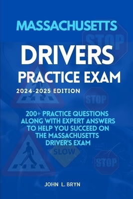 Massachusetts Drivers Practice Exam: 200+ practice questions along with expert answers to help you succeed on the Massachusetts driver's exam by L. Bryn, John