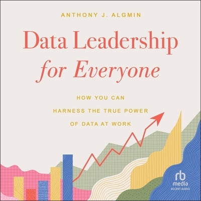 Data Leadership for Everyone: How You Can Harness the True Power of Data at Work by Algmin, Anthony