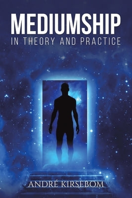 Mediumship in Theory and Practice by Kirsebom, Andr?