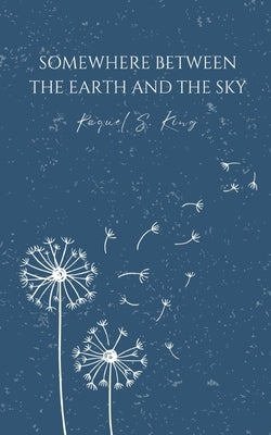 Somewhere Between The Earth And The Sky by King, Raquel S.