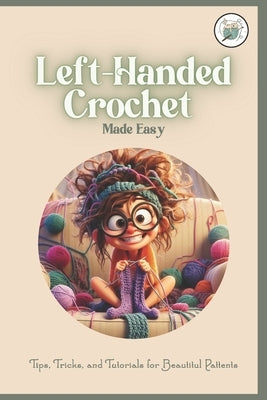 Left-Handed Crochet Made Easy: Tips, Tricks, and Tutorials for Beautitul Pattents: A Unique Guide to Crochet for Lefties by Hughes, Herbert