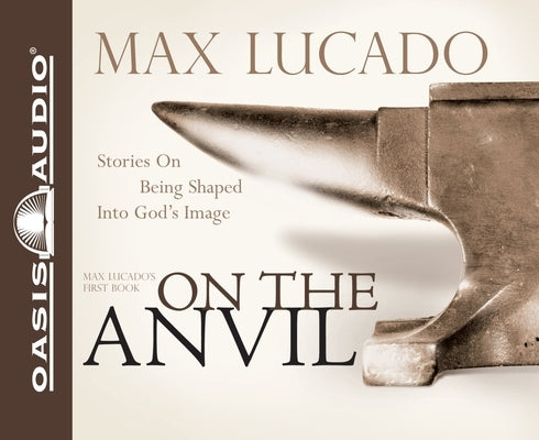 On the Anvil: Being Shaped Into God's Image by Lucado, Max
