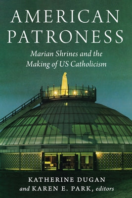 American Patroness: Marian Shrines and the Making of Us Catholicism by Dugan, Katherine