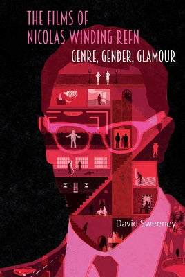 The Films of Nicolas Winding Refn: Genre, Gender, Glamour by Sweeney, David