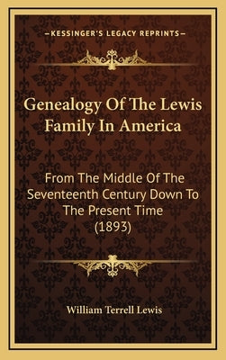 Genealogy of the Lewis Family in America: From the Middle of the Seventeenth Century Down to the Present Time (1893) by Lewis, William Terrell