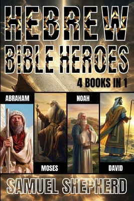 Hebrew Bible Heroes: Abraham, Moses, Noah, & David by Shepherd, Samuel