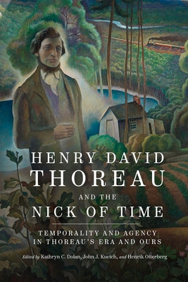 Henry David Thoreau and the Nick of Time: Temporality and Agency in Thoreau's Era and Ours by Dolan, Kathryn C.