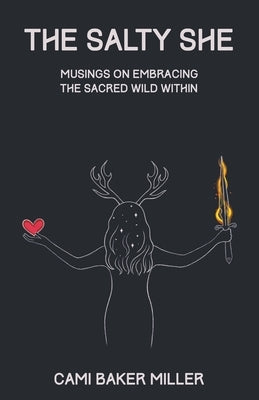 The Salty She: Musings on Embracing the Sacred Wild Within by Miller, Cami Baker