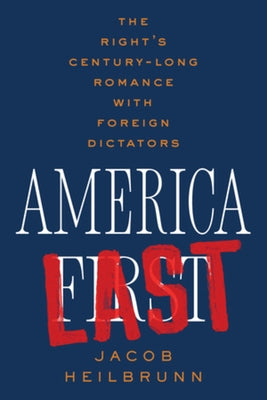 America Last: The Right's Century-Long Romance with Foreign Dictators by Heilbrunn, Jacob