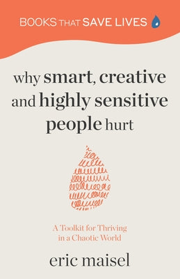 Why Smart, Creative and Highly Sensitive People Hurt: A Toolkit for Thriving in a Chaotic World (Personal Growth, Self Development) by Maisel, Eric