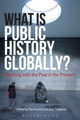 What Is Public History Globally?: Working with the Past in the Present by Ashton, Paul