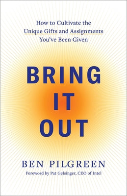 Bring It Out: How to Cultivate the Unique Gifts and Assignments You've Been Given by Pilgreen, Ben