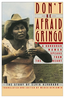 Don't Be Afraid, Gringo: A Honduran Woman Speaks From The Heart by Benjamin, Medea
