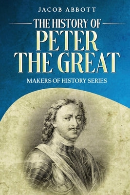 The History of Peter the Great: Makers of History Series by Abbott, Jacob