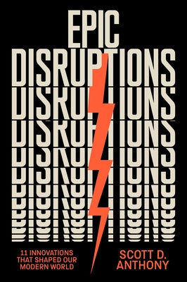Epic Disruptions: 11 Innovations That Shaped Our Modern World by Anthony, Scott D.