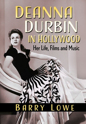 Deanna Durbin in Hollywood: Her Life, Films and Music by Lowe, Barry