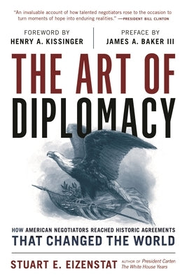 The Art of Diplomacy: How American Negotiators Reached Historic Agreements That Changed the World by Eizenstat, Stuart E.
