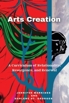 Arts Creation: A Curriculum of Relationality, Resurgence, and Renewal by Markides, Jennifer