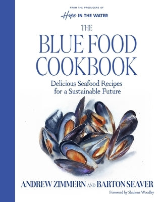 The Blue Food Cookbook: Delicious Seafood Recipes for a Sustainable Future by Zimmern, Andrew