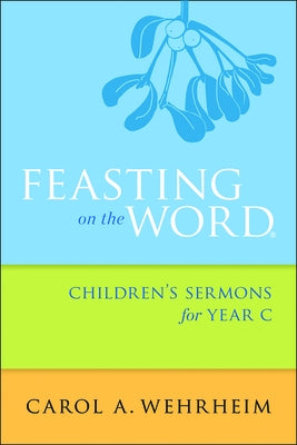 Feasting on the Word Children's Sermons for Year C by Wehrheim, Carol A.