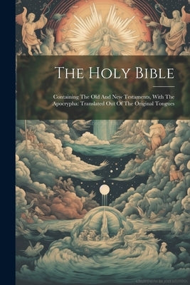 The Holy Bible: Containing The Old And New Testaments, With The Apocrypha: Translated Out Of The Original Tongues by Anonymous
