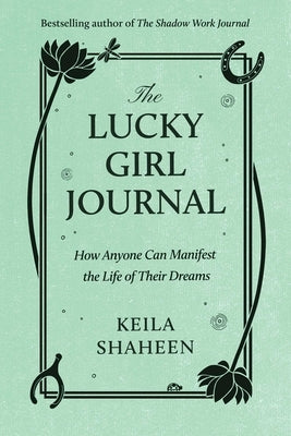The Lucky Girl Journal: How Anyone Can Manifest the Life of Their Dreams by Shaheen, Keila
