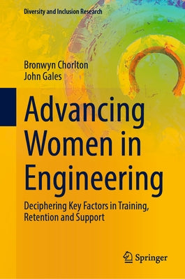 Advancing Women in Engineering: Deciphering Key Factors in Training, Retention and Support by Chorlton, Bronwyn