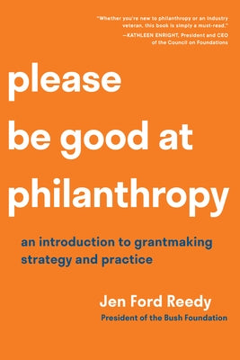 Please Be Good at Philanthropy: An Introduction to Grantmaking Strategy and Practice by Ford Reedy, Jen