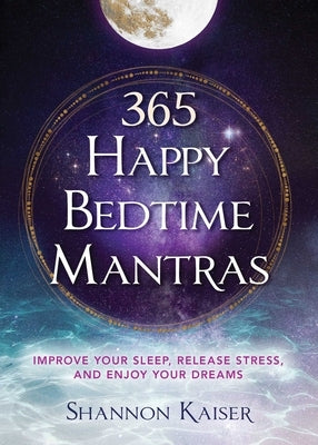 365 Happy Bedtime Mantras: Improve Your Sleep, Release Stress, and Enjoy Your Dreams by Kaiser, Shannon