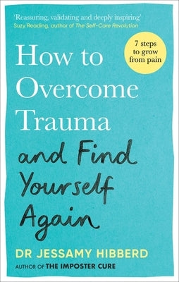 How to Overcome Trauma and Find Yourself Again: Seven Steps to Grow from Pain by Hibberd, Jessamy