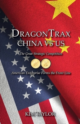 DragonTrax China vs US: The Great Strategic Competition American Enterprise Forms the Front Line by Taylor, Kim