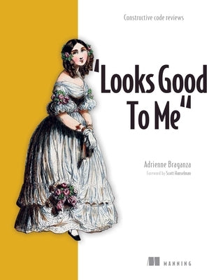 Looks Good to Me: Constructive Code Reviews by Braganza, Adrienne