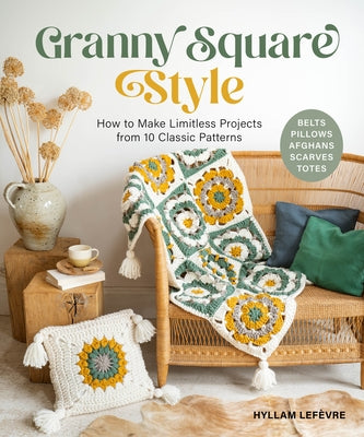 Granny Square Style: How to Make Limitless Projects from 10 Classic Patterns (Belts, Pillows, Afghans, Scarves, Totes) a Beginner's Guide to Crochet C by Lef&#195;&#168;vre, Hyllam