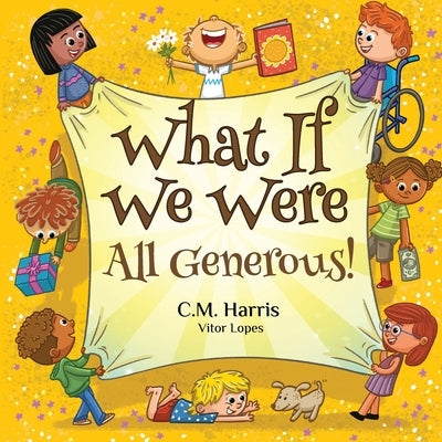 What If We Were All Generous!: A Children's Rhyming Book About Giving and Helping Others by Harris, C. M.