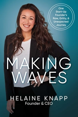 Making Waves: One Start-Up Founder's Raw, Gritty, & Unexpected Journey by Knapp, Helaine