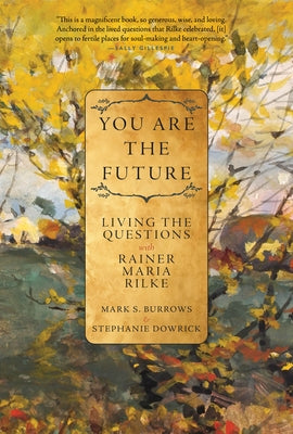 You Are the Future: Living the Questions with Rainer Maria Rilke by Burrows, Mark S.