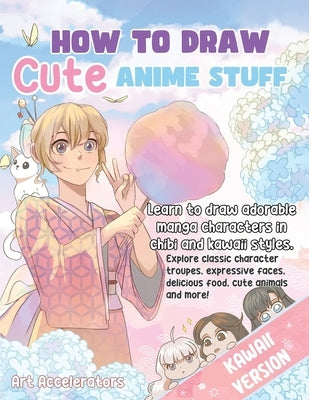 How to Draw Cute Anime Stuff: Learn to Draw Adorable Manga Characters in Chibi and Kawaii Styles. Explore Classic Character Troupes, Expressive Face by Accelerators, Art