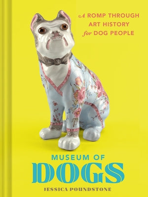 Museum of Dogs: A Romp Through Art History for Dog People by Poundstone, Jessica