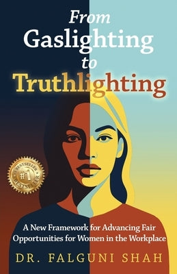 From Gaslighting to Truthlighting: A New Framework for Advancing Fair Opportunities for Women in the Workplace by Shah, Falguni