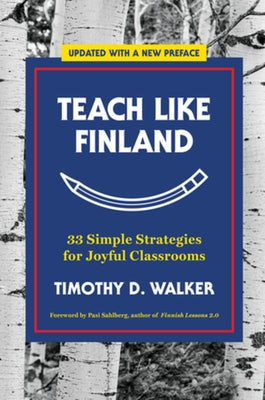 Teach Like Finland: 33 Simple Strategies for Joyful Classrooms by Walker, Timothy D.