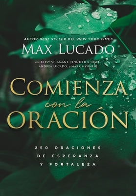 Comienza Con La Oración: 250 Oraciones de Esperanza Y Fortaleza by Lucado, Max