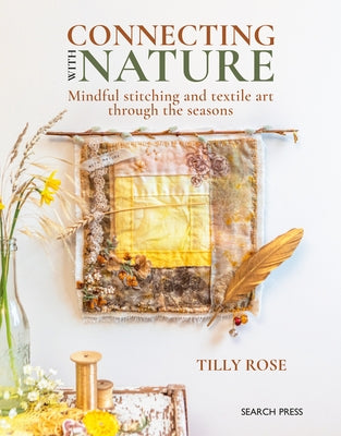Connecting with Nature: Mindful Stitching and Textile Art Through the Seasons by Rose, Tilly